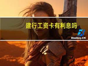 建行工资卡有利息吗