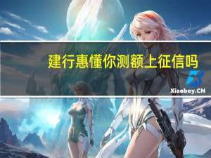 建行惠懂你测额上征信吗