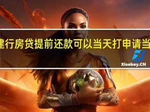 建行房贷提前还款可以当天打申请当天还吗