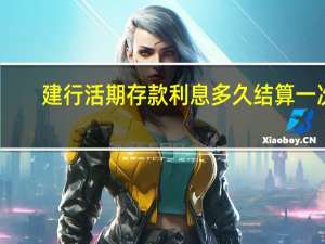 建行活期存款利息多久结算一次（建行活期存款利息怎么算）