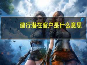 建行潜在客户是什么意思