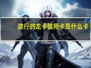 建行的龙卡信用卡是什么卡
