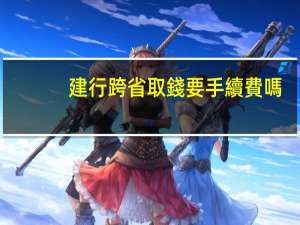 建行跨省取錢要手續費嗎