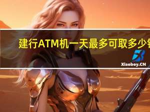 建行ATM机一天最多可取多少钱
