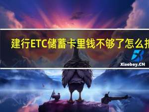 建行ETC储蓄卡里钱不够了怎么扣费？
