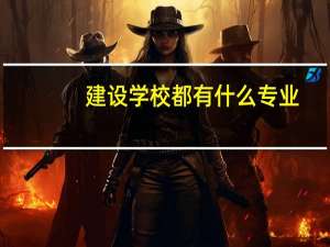 建设学校都有什么专业
