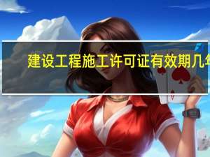 建设工程施工许可证有效期几年