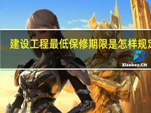 建设工程最低保修期限是怎样规定的