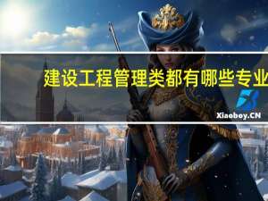 建设工程管理类都有哪些专业,哪个专业好 管理科学与工程专业排名