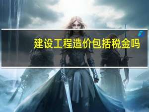 建设工程造价包括税金吗