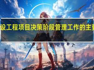 建设工程项目决策阶段管理工作的主要任务是（  ）。