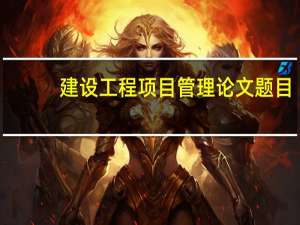 建设工程项目管理论文题目（建设工程项目管理论文）