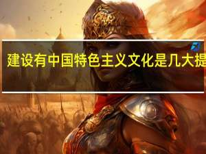 建设有中国特色主义文化是几大提出的