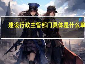 建设行政主管部门具体是什么单位