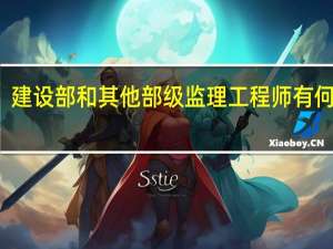 建设部和其他部级监理工程师有何区别