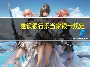 建设银行乐当家银卡规定（建设银行乐当家银卡）