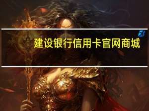 建设银行信用卡官网商城（建设银行信用卡网上银行商城）