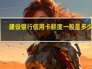 建设银行信用卡额度一般是多少呀