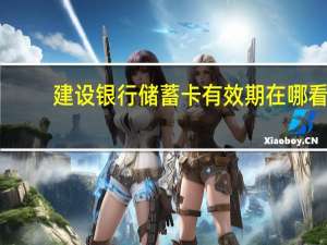 建设银行储蓄卡有效期在哪看（建设银行储蓄卡有年费吗）