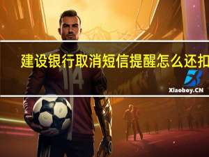 建设银行取消短信提醒怎么还扣费（建设银行取消短信提醒怎么取消）