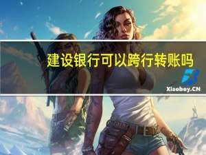 建设银行可以跨行转账吗