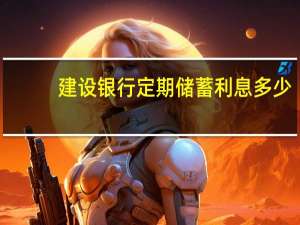 建设银行定期储蓄利息多少（请问建设银行存款定期利息是多少）