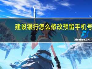 建设银行怎么修改预留手机号