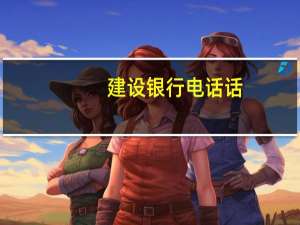 建设银行电话话（请问建设银行电话是多少）