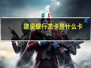 建设银行龙卡是什么卡