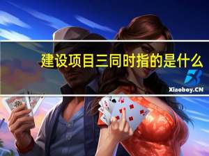 建设项目三同时指的是什么（建设项目三同时是指什么）