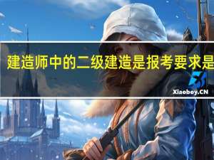 建造师中的二级建造是报考要求是什么