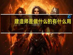 建造师是做什么的有什么用（建造师是做什么的）