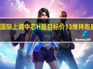 建银国际上调中芯H股目标价13% 维持跑赢大市评级