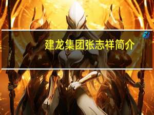 建龙集团张志祥简介（张志祥-北京建龙重工集团有限公司董事长介绍）