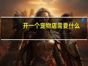 开一个宠物店需要什么