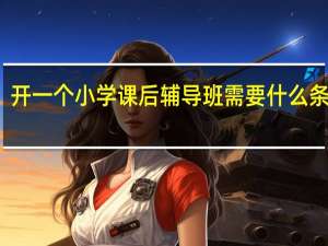 开一个小学课后辅导班需要什么条件吗