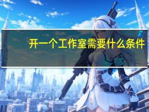 开一个工作室需要什么条件