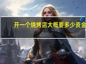 开一个烧烤店大概要多少资金