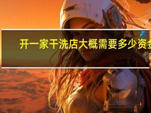 开一家干洗店大概需要多少资金
