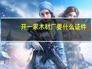 开一家木材厂要什么证件