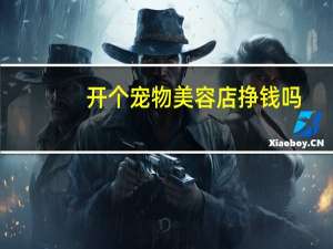 开个宠物美容店挣钱吗