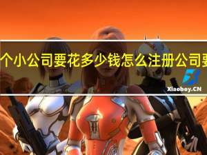 开个小公司要花多少钱 怎么注册公司要多少钱