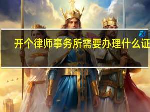 开个律师事务所需要办理什么证件