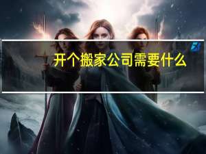 开个搬家公司需要什么