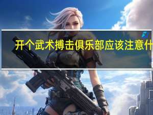 开个武术搏击俱乐部应该注意什么