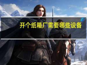 开个纸箱厂需要哪些设备
