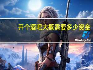 开个酒吧大概需要多少资金