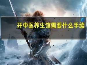 开中医养生馆需要什么手续（开中医养生馆需要什么条件）