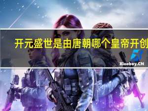 开元盛世是由唐朝哪个皇帝开创的
