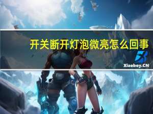 开关断开灯泡微亮怎么回事